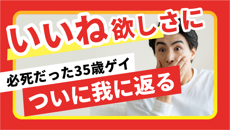 いいね！欲しさに必死だった35歳ゲイ、ついに我に返る