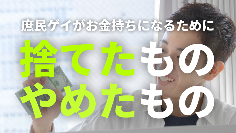 庶民のゲイがお金持ちになるために捨てたもの・やめたもの【節約・貯蓄】